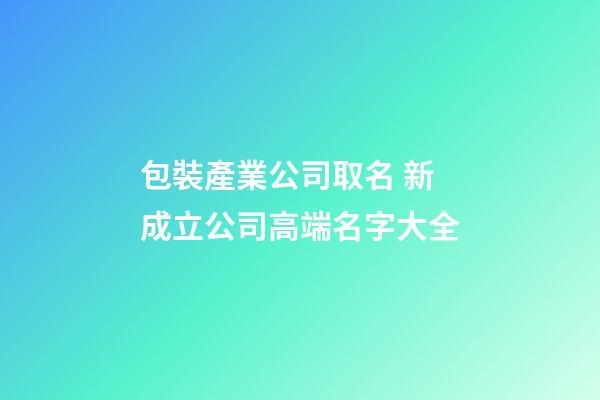 包裝產業公司取名 新成立公司高端名字大全-第1張-公司起名-玄機派